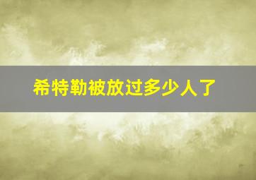 希特勒被放过多少人了