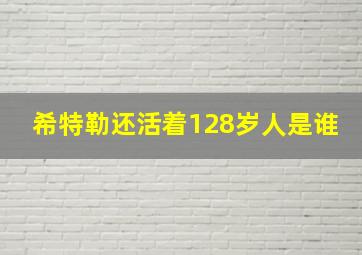 希特勒还活着128岁人是谁