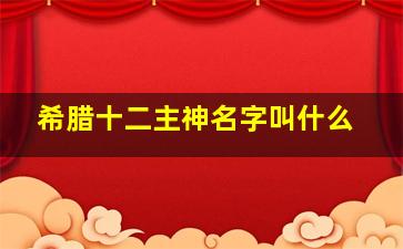 希腊十二主神名字叫什么