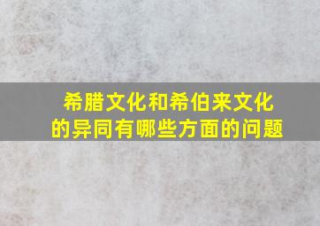 希腊文化和希伯来文化的异同有哪些方面的问题