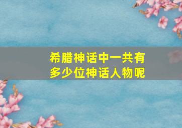 希腊神话中一共有多少位神话人物呢