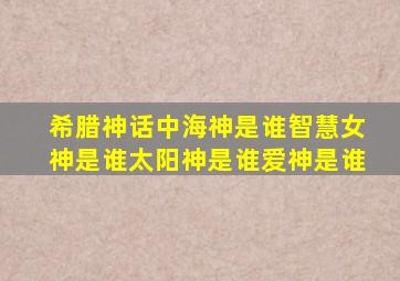 希腊神话中海神是谁智慧女神是谁太阳神是谁爱神是谁