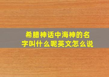 希腊神话中海神的名字叫什么呢英文怎么说