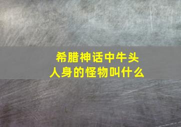 希腊神话中牛头人身的怪物叫什么