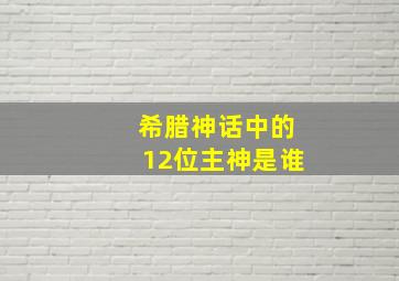 希腊神话中的12位主神是谁