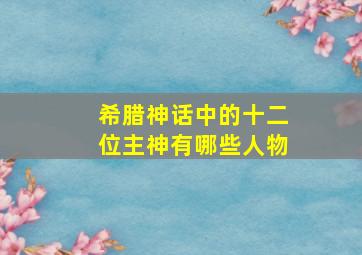 希腊神话中的十二位主神有哪些人物