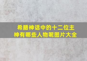 希腊神话中的十二位主神有哪些人物呢图片大全