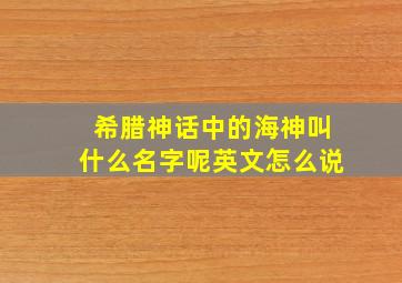 希腊神话中的海神叫什么名字呢英文怎么说