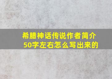 希腊神话传说作者简介50字左右怎么写出来的