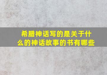 希腊神话写的是关于什么的神话故事的书有哪些