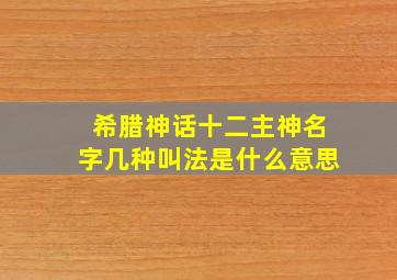 希腊神话十二主神名字几种叫法是什么意思