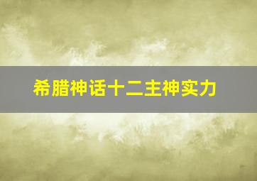 希腊神话十二主神实力