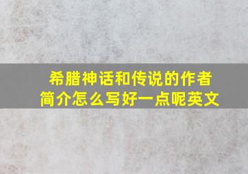 希腊神话和传说的作者简介怎么写好一点呢英文