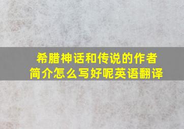 希腊神话和传说的作者简介怎么写好呢英语翻译