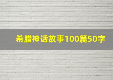 希腊神话故事100篇50字