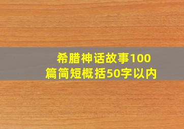 希腊神话故事100篇简短概括50字以内