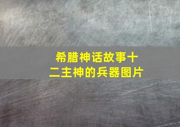 希腊神话故事十二主神的兵器图片