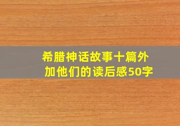 希腊神话故事十篇外加他们的读后感50字