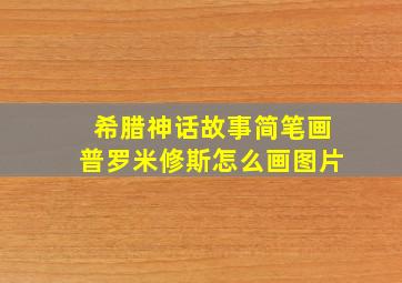 希腊神话故事简笔画普罗米修斯怎么画图片