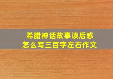 希腊神话故事读后感怎么写三百字左右作文