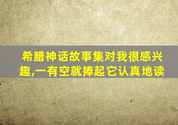 希腊神话故事集对我很感兴趣,一有空就捧起它认真地读