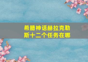 希腊神话赫拉克勒斯十二个任务在哪