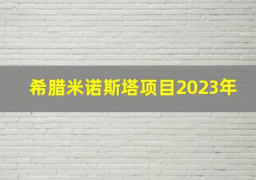 希腊米诺斯塔项目2023年