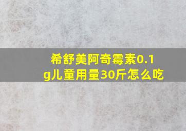 希舒美阿奇霉素0.1g儿童用量30斤怎么吃