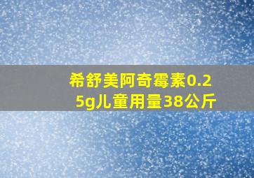 希舒美阿奇霉素0.25g儿童用量38公斤