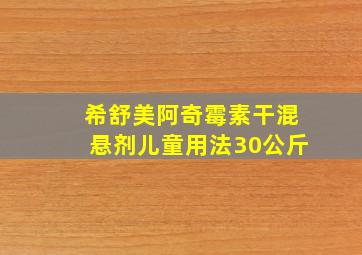 希舒美阿奇霉素干混悬剂儿童用法30公斤