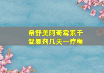 希舒美阿奇霉素干混悬剂几天一疗程