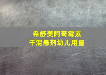 希舒美阿奇霉素干混悬剂幼儿用量