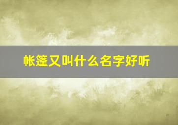 帐篷又叫什么名字好听