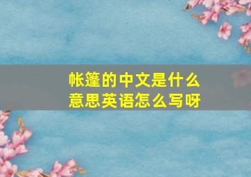 帐篷的中文是什么意思英语怎么写呀