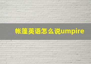 帐篷英语怎么说umpire