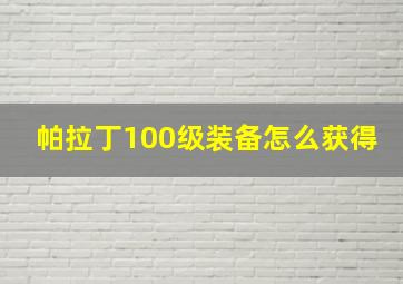 帕拉丁100级装备怎么获得