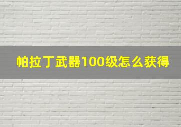 帕拉丁武器100级怎么获得