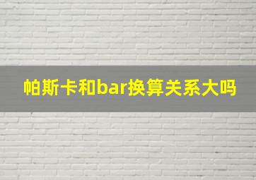 帕斯卡和bar换算关系大吗