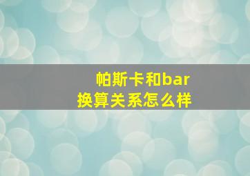 帕斯卡和bar换算关系怎么样