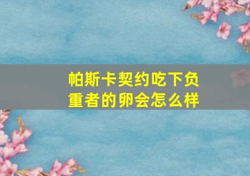 帕斯卡契约吃下负重者的卵会怎么样