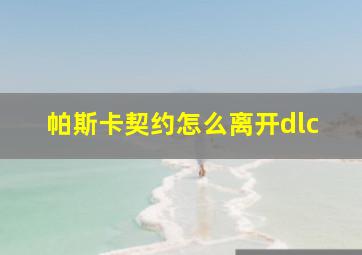 帕斯卡契约怎么离开dlc