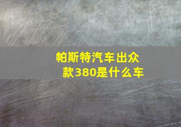 帕斯特汽车出众款380是什么车