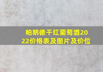 帕朗德干红葡萄酒2022价格表及图片及价位