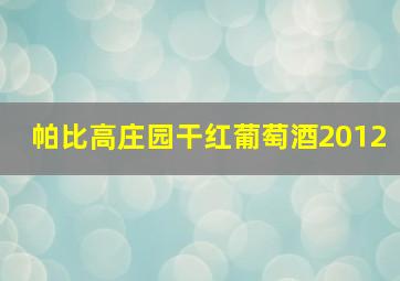 帕比高庄园干红葡萄酒2012