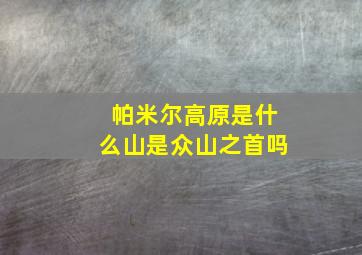 帕米尔高原是什么山是众山之首吗