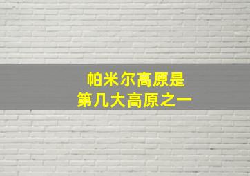 帕米尔高原是第几大高原之一