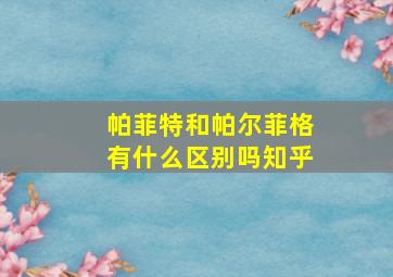 帕菲特和帕尔菲格有什么区别吗知乎