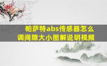 帕萨特abs传感器怎么调间隙大小图解说明视频