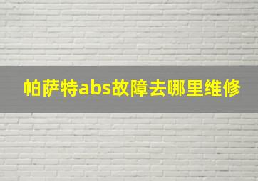 帕萨特abs故障去哪里维修