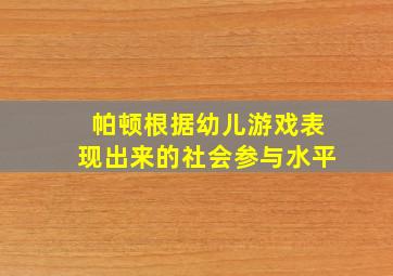 帕顿根据幼儿游戏表现出来的社会参与水平